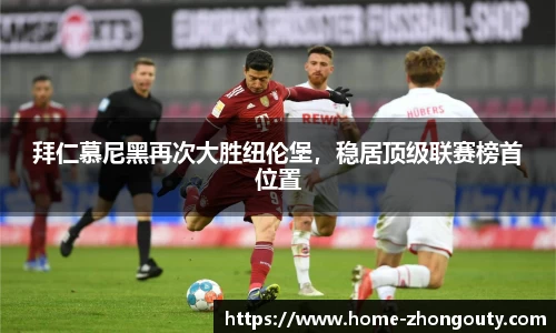 拜仁慕尼黑再次大胜纽伦堡，稳居顶级联赛榜首位置
