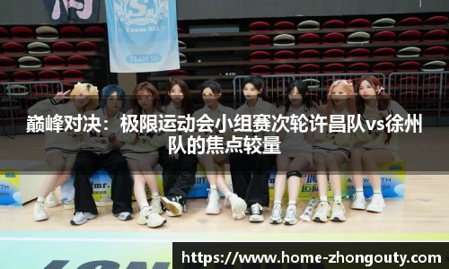 巅峰对决：极限运动会小组赛次轮许昌队vs徐州队的焦点较量