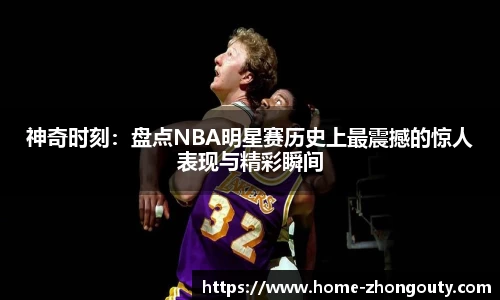 神奇时刻：盘点NBA明星赛历史上最震撼的惊人表现与精彩瞬间